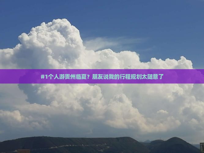 #1个人游贵州临夏?朋友说我的行程规划太随意了 #1个人游贵州临夏?朋友说我的行程规划太随意了