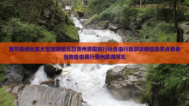 西双版纳出发大型旅游团五日贵州贵阳旅行社自由行旅游攻略信息景点看看当地自由易行贵州旅游河北 西双版纳出发大型旅游团五日贵州贵阳旅行社自由行旅游攻略信息景点看看当地自由易行贵州旅游河北
