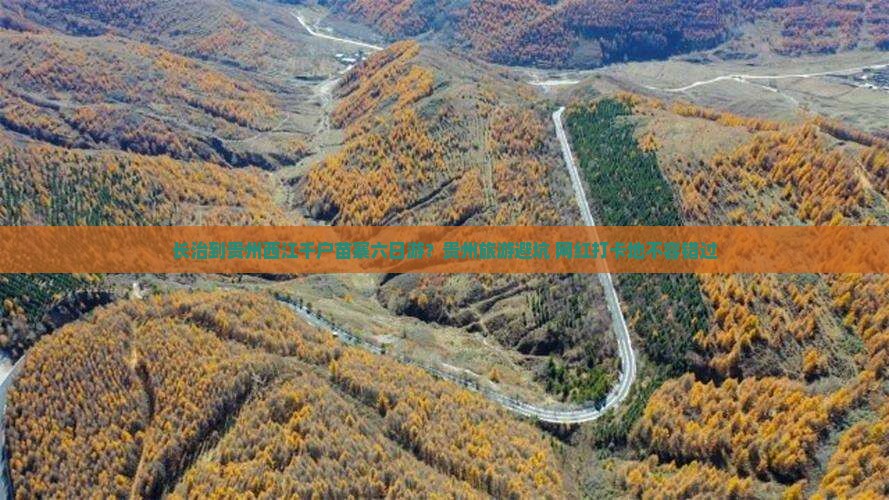 长治到贵州西江千户苗寨六日游?贵州旅游避坑+网红打卡地不容错过 长治到贵州西江千户苗寨六日游?贵州旅游避坑+网红打卡地不容错过