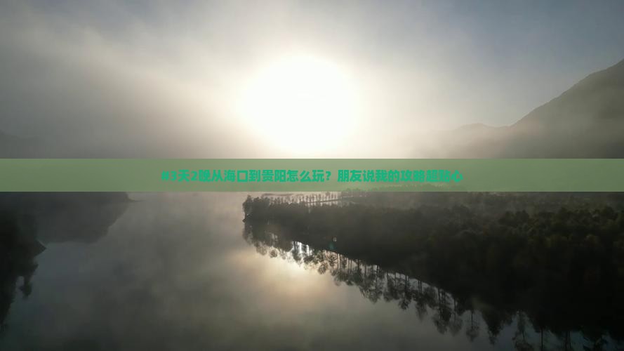 #3天2晚从海口到贵阳怎么玩？朋友说我的攻略超贴心