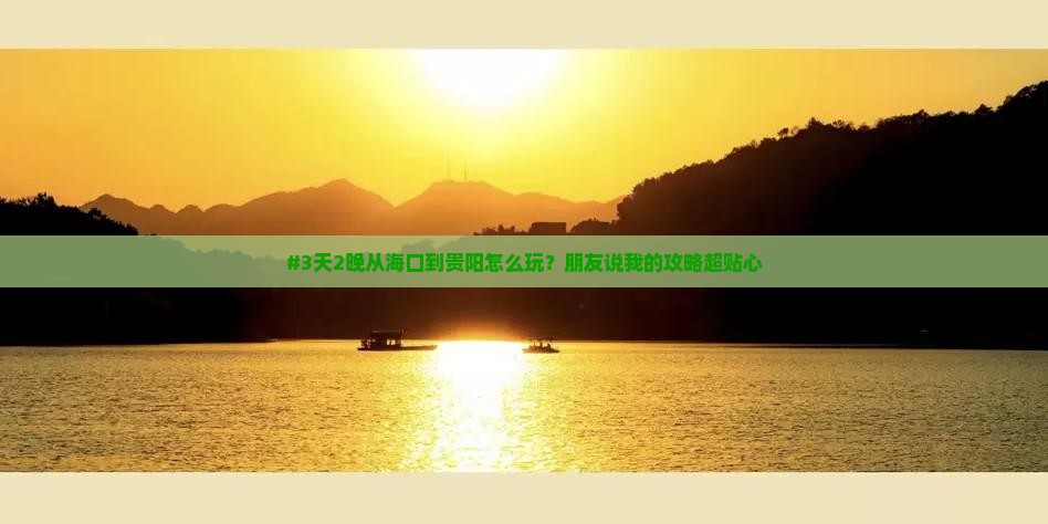 #3天2晚从海口到贵阳怎么玩？朋友说我的攻略超贴心