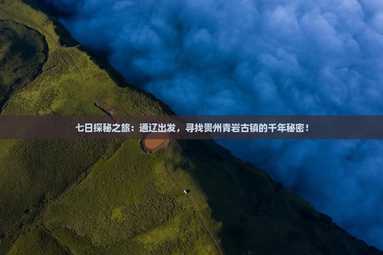 七日探秘之旅：通辽出发，寻找贵州青岩古镇的千年秘密！