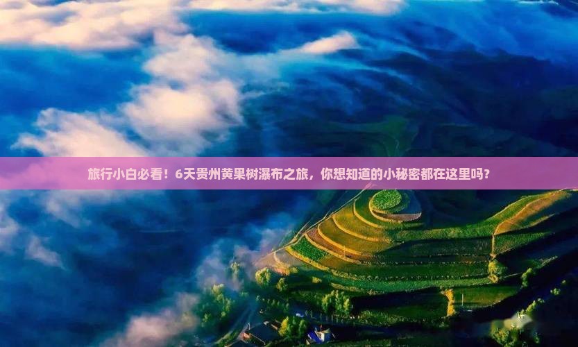 旅行小白必看！6天贵州黄果树瀑布之旅，你想知道的小秘密都在这里吗？