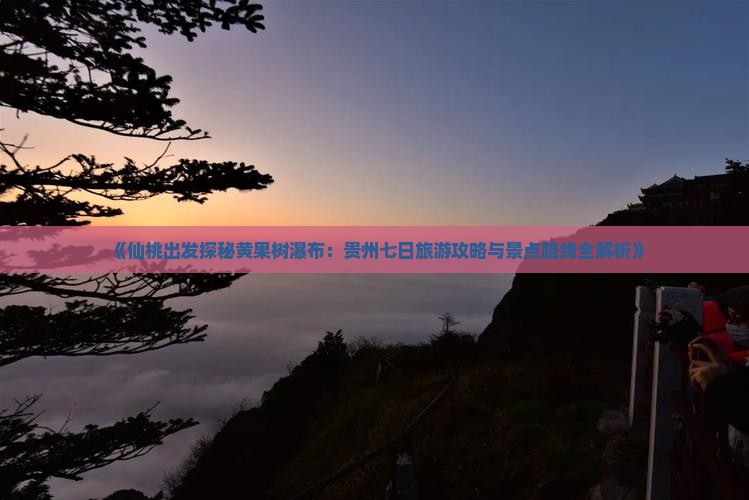 《仙桃出发探秘黄果树瀑布：贵州七日旅游攻略与景点路线全解析》