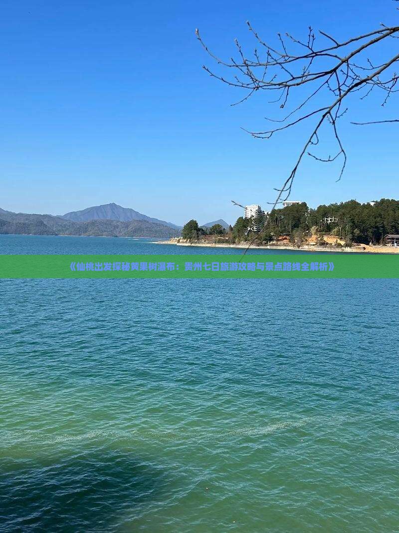 《仙桃出发探秘黄果树瀑布：贵州七日旅游攻略与景点路线全解析》