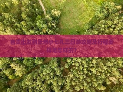 自贡出发到贵州小七孔三日游攻略及行程安排是怎样的？