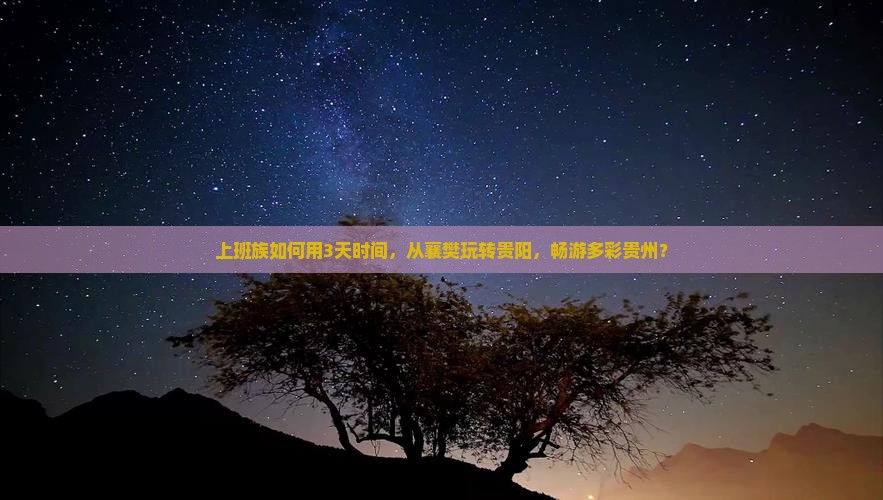 上班族如何用3天时间，从襄樊玩转贵阳，畅游多彩贵州？
