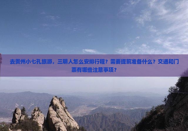 去贵州小七孔旅游，三明人怎么安排行程？需要提前准备什么？交通和门票有哪些注意事项？