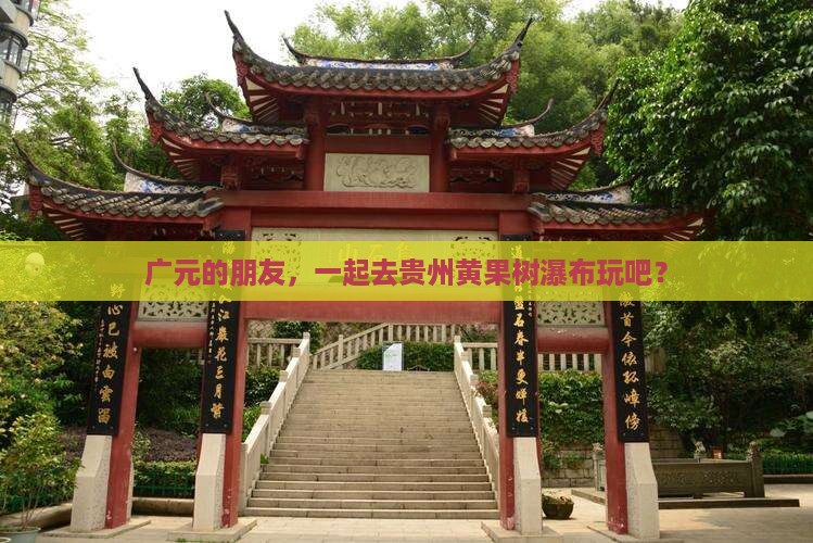 广元的朋友，一起去贵州黄果树瀑布玩吧？