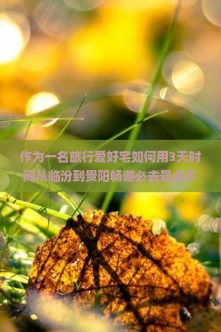 作为一名旅行爱好宅如何用3天时间从临汾到贵阳畅游必去景点不迷路？