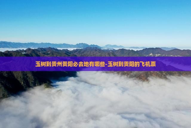 玉树到贵州贵阳必去地有哪些-玉树到贵阳的飞机票