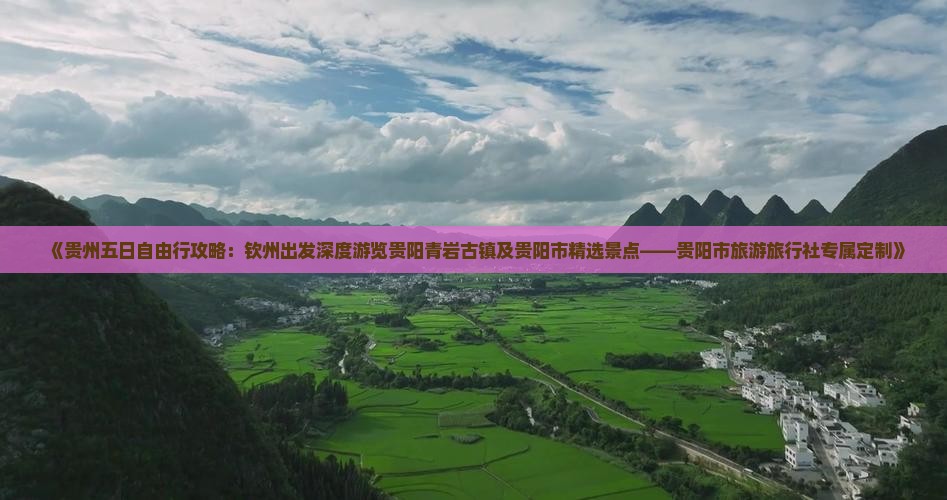 《贵州五日自由行攻略：钦州出发深度游览贵阳青岩古镇及贵阳市精选景点——贵阳市旅游旅行社专属定制》