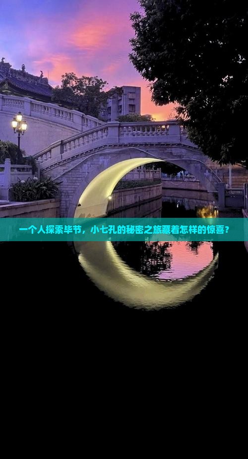 一个人探索毕节，小七孔的秘密之旅藏着怎样的惊喜？