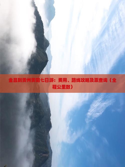 金昌到贵州贵阳七日游：费用、路线攻略及票查询（全程公里数）