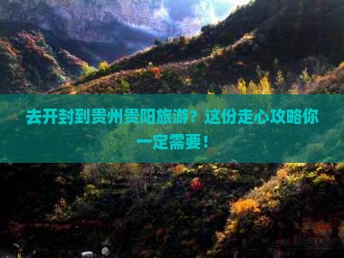 去开封到贵州贵阳旅游？这份走心攻略你一定需要！