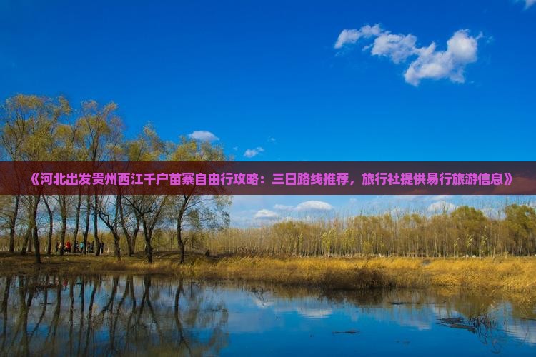 《河北出发贵州西江千户苗寨自由行攻略：三日路线推荐，旅行社提供易行旅游信息》