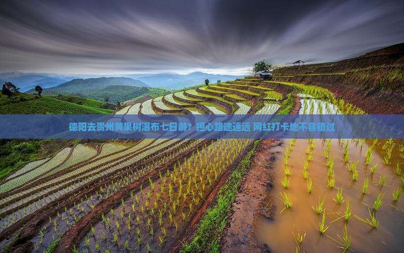 德阳去贵州黄果树瀑布七日游？担心路途遥远+网红打卡地不容错过