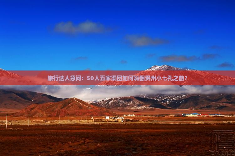 旅行达人急问：50人五家渠团如何嗨翻贵州小七孔之旅？