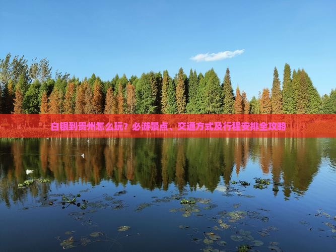 白银到贵州怎么玩？必游景点、交通方式及行程安排全攻略