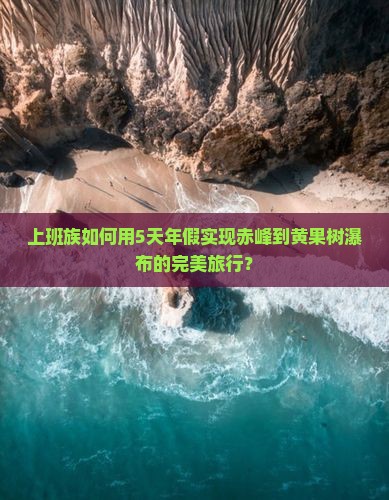 上班族如何用5天年假实现赤峰到黄果树瀑布的完美旅行？