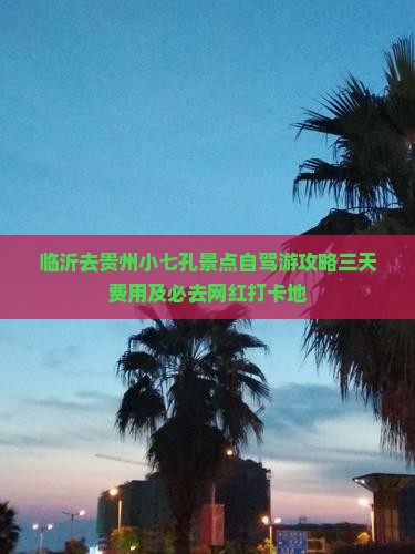 临沂去贵州小七孔景点自驾游攻略三天费用及必去网红打卡地