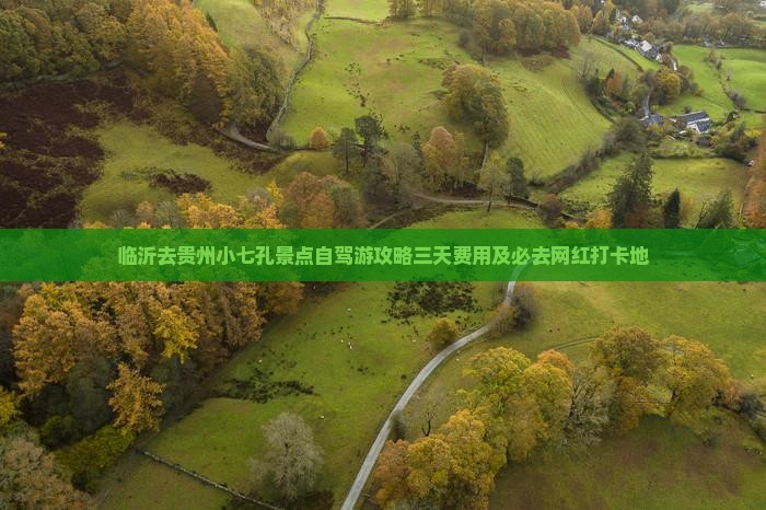 临沂去贵州小七孔景点自驾游攻略三天费用及必去网红打卡地
