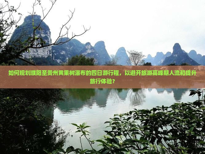 如何规划濮阳至贵州黄果树瀑布的四日游行程，以避开旅游高峰期人流和提升旅行体验？