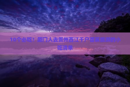 10个必吃！厦门人去贵州西江千户苗寨旅游的小吃清单