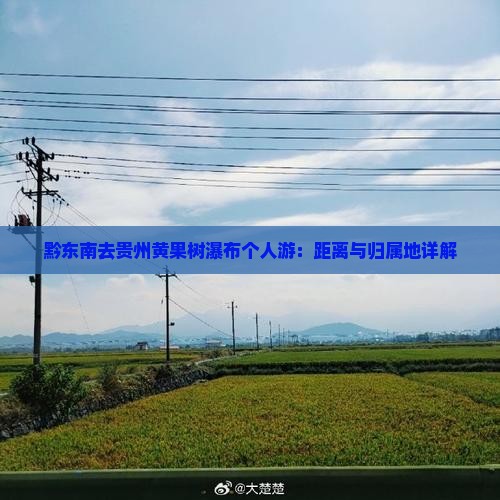 黔东南去贵州黄果树瀑布个人游：距离与归属地详解