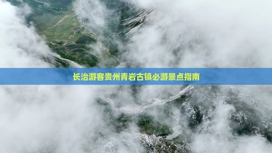 长治游客贵州青岩古镇必游景点指南
