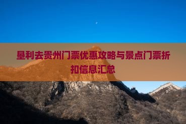 垦利去贵州门票优惠攻略与景点门票折扣信息汇总