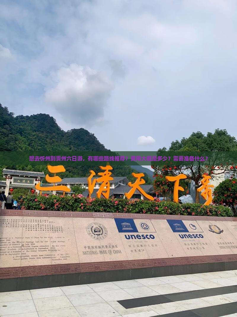 想去忻州到贵州六日游，有哪些路线推荐？费用大概是多少？需要准备什么？