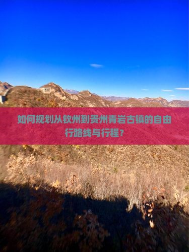 如何规划从钦州到贵州青岩古镇的自由行路线与行程？