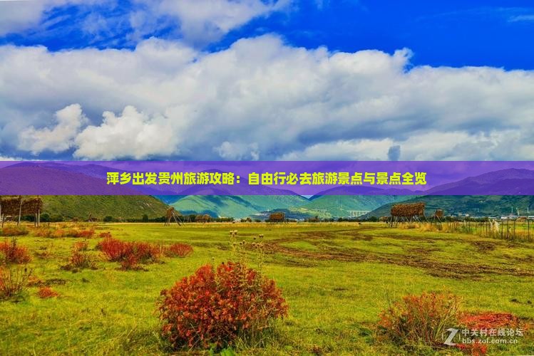 萍乡出发贵州旅游攻略：自由行必去旅游景点与景点全览