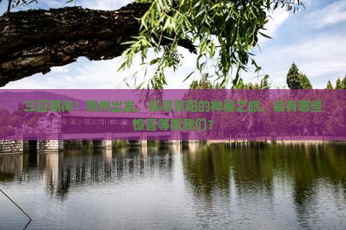 三日期待！朔州出发，探寻贵阳的神秘之旅，会有哪些惊喜等着我们？