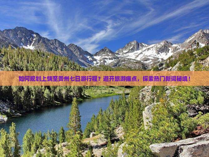 如何规划上饶至贵州七日游行程？避开旅游痛点，探索热门新词秘境！