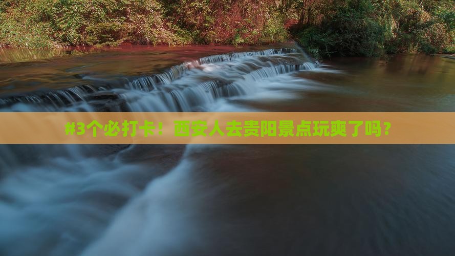 #3个必打卡！西安人去贵阳景点玩爽了吗？