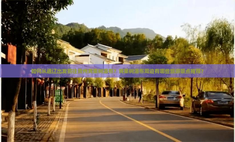 如何从通辽出发前往贵州黄果树瀑布？黄果树瀑布周边有哪些旅游景点推荐？