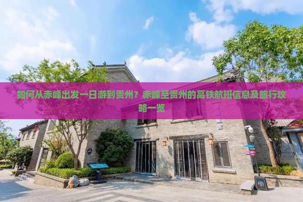 如何从赤峰出发一日游到贵州？赤峰至贵州的高铁航班信息及旅行攻略一览