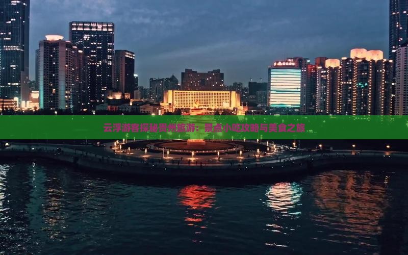 云浮游客探秘贵州旅游：景点小吃攻略与美食之旅
