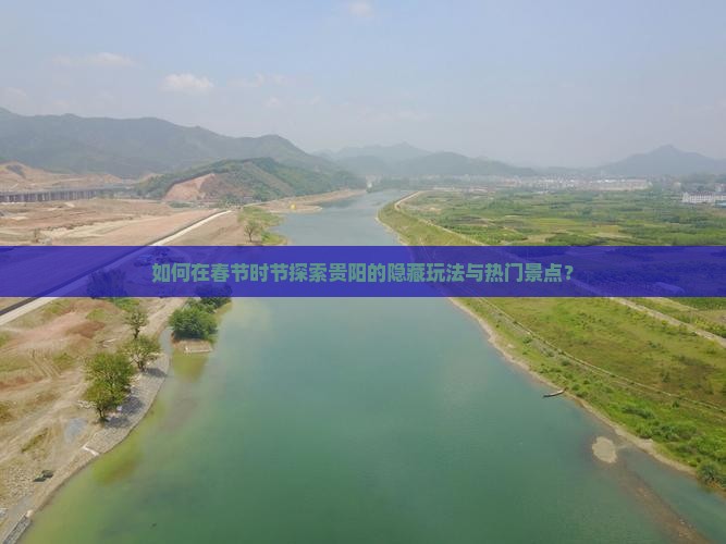 如何在春节时节探索贵阳的隐藏玩法与热门景点？
