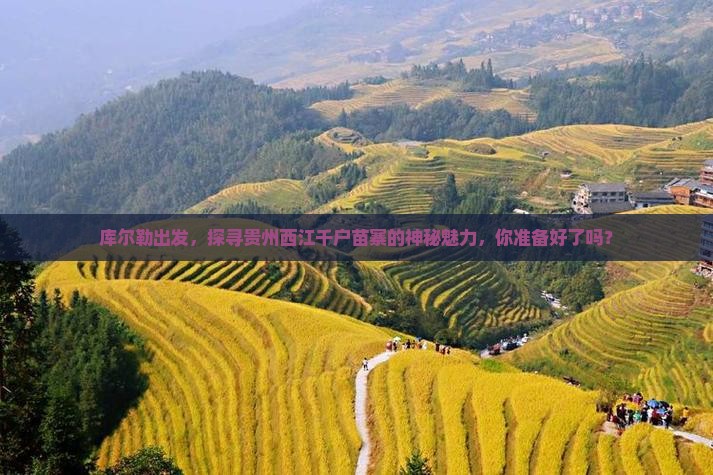库尔勒出发，探寻贵州西江千户苗寨的神秘魅力，你准备好了吗？