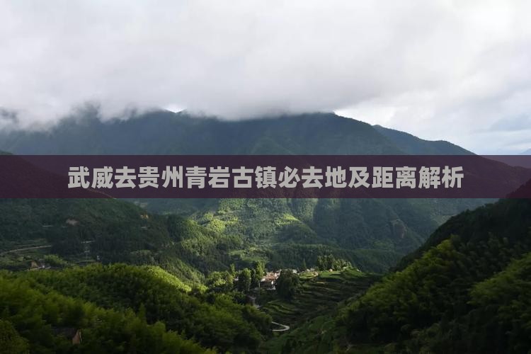 武威去贵州青岩古镇必去地及距离解析