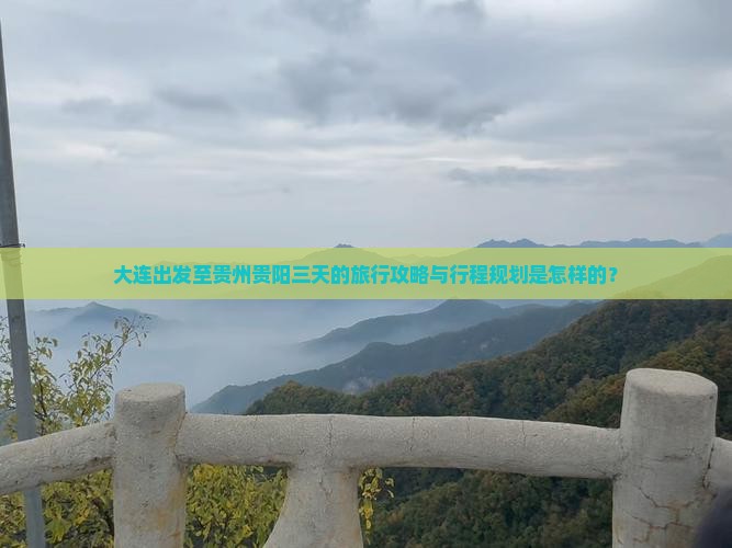 大连出发至贵州贵阳三天的旅行攻略与行程规划是怎样的？