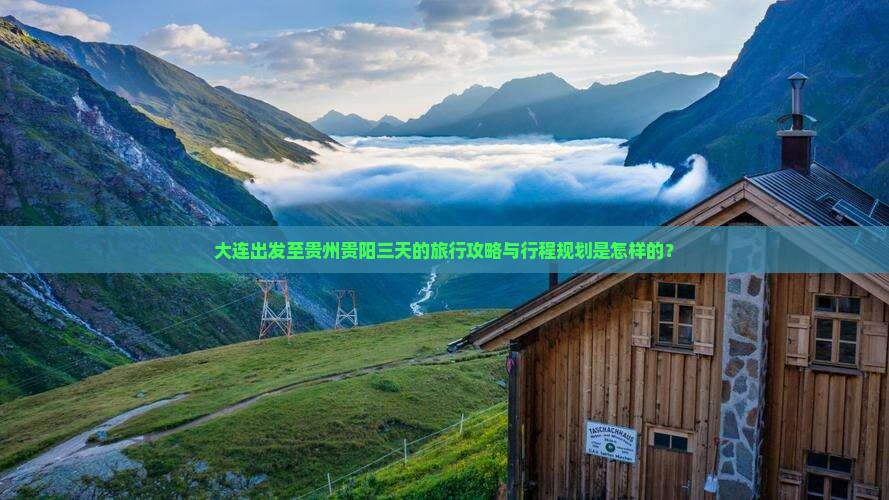 大连出发至贵州贵阳三天的旅行攻略与行程规划是怎样的？