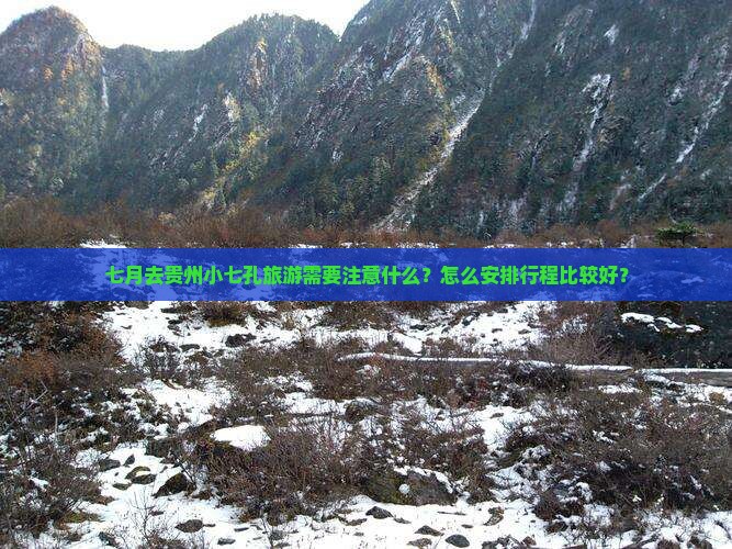 七月去贵州小七孔旅游需要注意什么？怎么安排行程比较好？