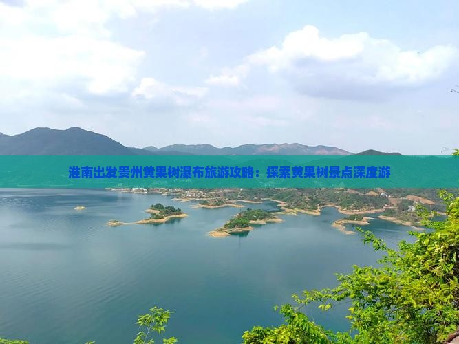 淮南出发贵州黄果树瀑布旅游攻略：探索黄果树景点深度游