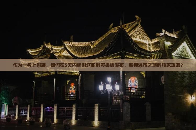 作为一名上班族，如何在5天内畅游辽阳到黄果树瀑布，解锁瀑布之旅的独家攻略？