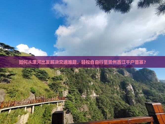 如何从漯河出发解决交通难题，轻松自由行至贵州西江千户苗寨？