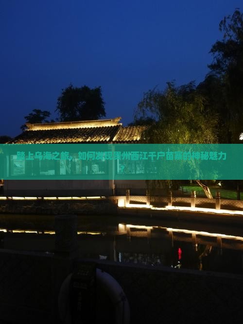 踏上乌海之旅，如何发现贵州西江千户苗寨的神秘魅力？